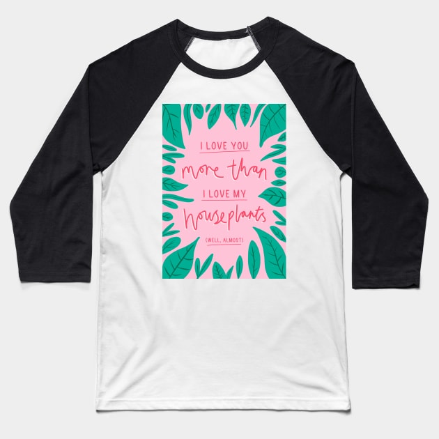 I love you more than I love my houseplants Baseball T-Shirt by Chantilly Designs